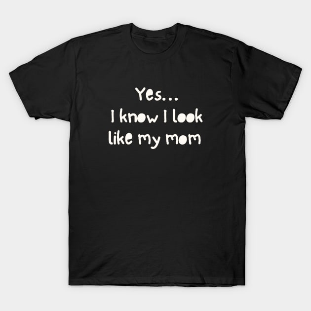 Yes I Know I Look Like My Mom T-Shirt by ROLLIE MC SCROLLIE